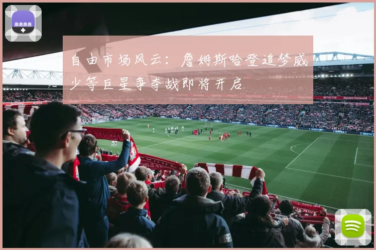 自由市场风云：詹姆斯哈登追梦威少等巨星争夺战即将开启