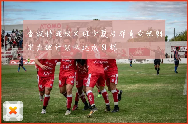 香波特建议文班今夏与邓肯合练制定无敌计划以达成目标