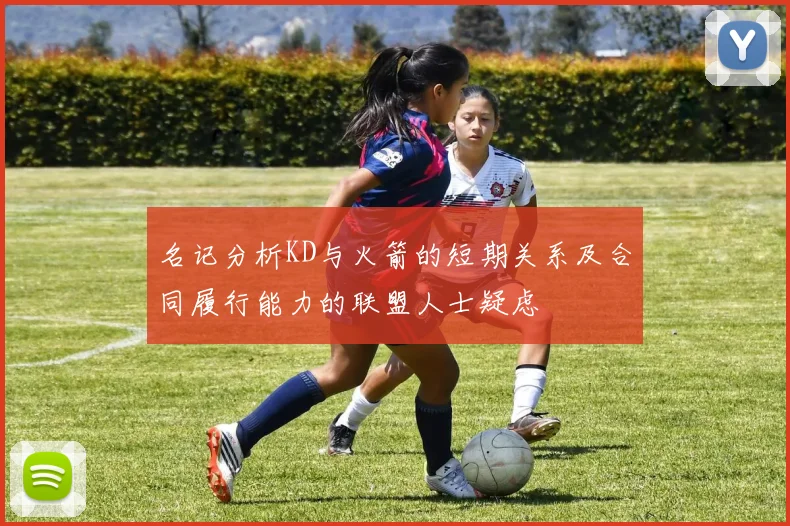名记分析KD与火箭的短期关系及合同履行能力的联盟人士疑虑