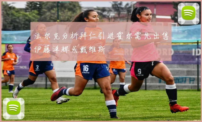 法尔克分析拜仁引进霍尔需先出售伊藤洋辉或戴维斯