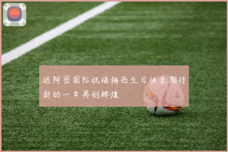 迈阿密国际祝福梅西生日快乐期待新的一年再创辉煌