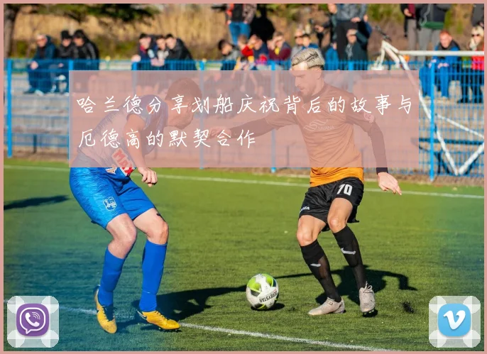 哈兰德分享划船庆祝背后的故事与厄德高的默契合作