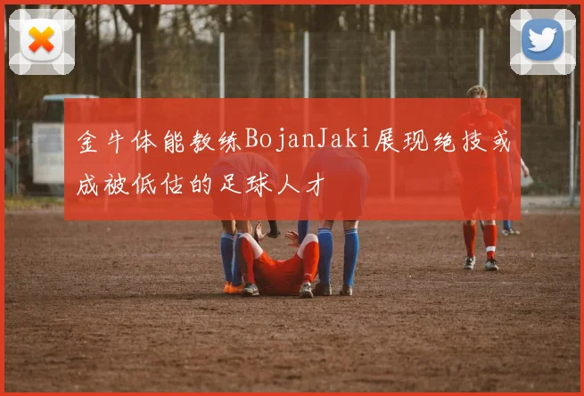 金牛体能教练BojanJaki展现绝技或成被低估的足球人才