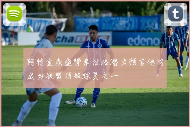 阿特金森盛赞弗拉格潜力预言他将成为联盟顶级球员之一